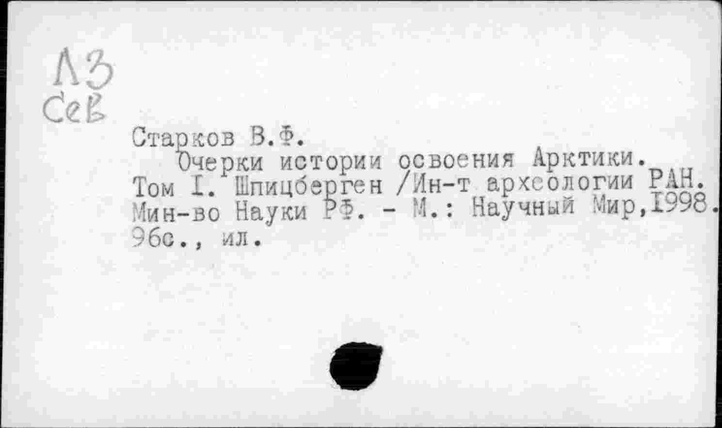 ﻿Старков В.Ф.
Очерки истории освоения Арктики.
Том £. Шпицберген /Ин-т археологии РАН. Мин-во Науки РФ. - М. : Научный Мир,1998. 9бс., ил.